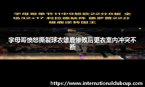 字母哥愤怒撕裂球衣雄鹿惨败后更衣室内冲突不断