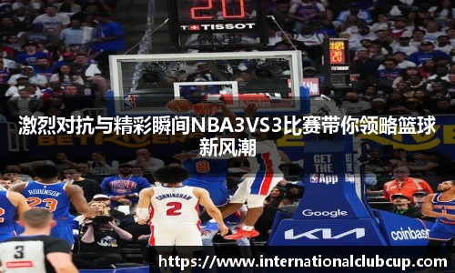 激烈对抗与精彩瞬间NBA3VS3比赛带你领略篮球新风潮